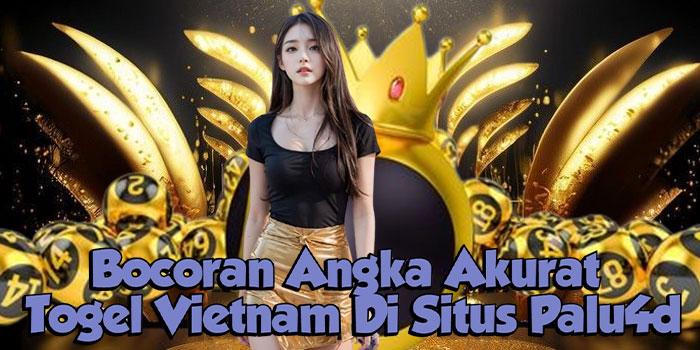 Bocoran Angka Akurat Togel Vietnam Di Situs Palu4d