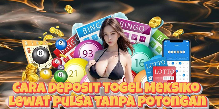 Cara Deposit Togel Meksiko Lewat Pulsa Tanpa Potongan